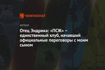 Фабрицио Романо - Отец Эндрика: «ПСЖ» – единственный клуб, начавший официальные переговоры с моим сыном - championat.com - Лондон - Мадрид - Аргентина - Катар