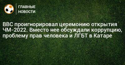 Гари Линекер - BBC проигнорировал церемонию открытия ЧМ-2022. Вместо нее обсуждали коррупцию, проблему прав человека и ЛГБТ в Катаре - bombardir.ru - Катар