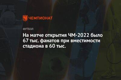 На матче открытия ЧМ-2022 было 67 тыс. фанатов при вместимости стадиона в 60 тыс. - championat.com - Голландия - Эквадор - Катар - Сенегал