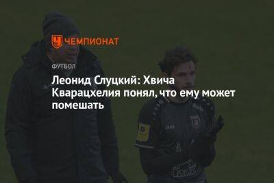 Леонид Слуцкий - Леонид Слуцкий: Хвича Кварацхелия понял, что ему может помешать - championat.com - Россия