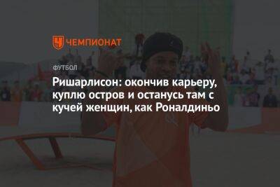 Ришарлисон: окончив карьеру, куплю остров и останусь там с кучей женщин, как Роналдиньо - championat.com - Франция - Бразилия