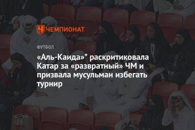 «Аль-Каида»* раскритиковала Катар за «развратный» ЧМ и призвала мусульман избегать турнира - championat.com - Россия - Катар