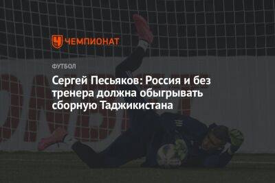 Сергей Песьяков - Илья Никульников - Сергей Песьяков: Россия и без тренера должна обыгрывать сборную Таджикистана - championat.com - Россия - Узбекистан - Таджикистан