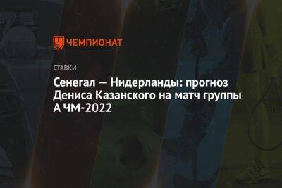 Криштиану Роналду - Денис Казанский - Сенегал — Нидерланды: прогноз Дениса Казанского на матч группы А ЧМ-2022 - championat.com - Голландия - Катар - Сенегал