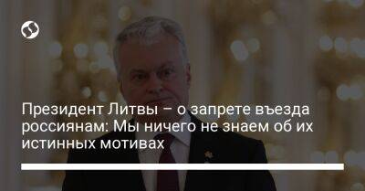 Гитанас Науседа - Президент Литвы – о запрете въезда россиянам: Мы ничего не знаем об их истинных мотивах - liga.net - Россия - Украина - Белоруссия - Литва - Вильнюс