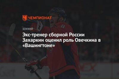 Александр Овечкин - Егор Бульчук - Экс-тренер сборной России Захаркин оценил роль Овечкина в «Вашингтоне» - championat.com - Россия - Вашингтон
