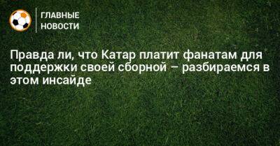 Правда ли, что Катар платит фанатам для поддержки своей сборной – разбираемся в этом инсайде - bombardir.ru - Англия - Катар - Ливан