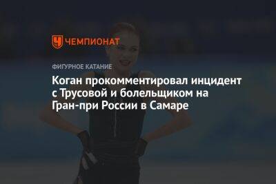 Александр Коган - Александра Трусова - Коган прокомментировал инцидент с Трусовой и болельщиком на Гран-при России в Самаре - championat.com - Россия - Украина - Самара