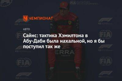 Льюис Хэмилтон - Сайнс: тактика Хэмилтона в Абу-Даби была нахальной, но я бы поступил так же - championat.com - Абу-Даби
