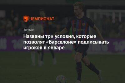 Названы три условия, которые позволят «Барселоне» подписывать игроков в январе - championat.com - Италия - Испания