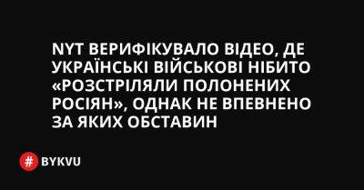 NYT верифікувало відео, де українські військові нібито «розстріляли полонених росіян», однак не впевнено за яких обставин - bykvu.com - Украина - Росія - Twitter - місто Макіївка