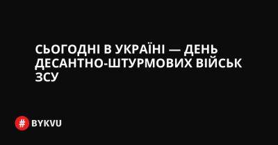 Сьогодні в Україні — День десантно-штурмових військ ЗСУ - bykvu.com - Украина