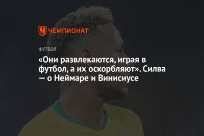 «Они развлекаются, играя в футбол, а их оскорбляют». Силва — о Неймаре и Винисиусе - championat.com - Швейцария - Бразилия - Сербия - Камерун - Катар