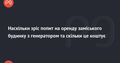 Наскільки зріс попит на оренду заміського будинку з генератором та скільки це коштує - thepage.ua - Украина - місто Вікторія