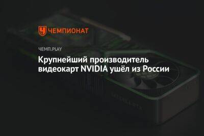 Крупнейший производитель видеокарт NVIDIA ушёл из России - championat.com - Россия