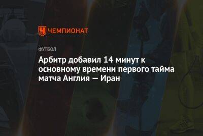 Арбитр добавил 14 минут к основному времени первого тайма матча Англия — Иран - championat.com - Англия - Иран - Катар