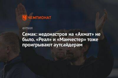 Сергей Семак - Семак: недонастроя на «Ахмат» не было. «Реал» и «Манчестер» тоже проигрывают аутсайдерам - championat.com - Россия - Санкт-Петербург - Грозный