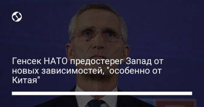 Владимир Путин - Йенс Столтенберг - Генсек НАТО предостерег Запад от новых зависимостей, "особенно от Китая" - liga.net - Россия - Китай - Украина