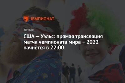 США — Уэльс: прямая трансляция матча чемпионата мира – 2022 начнётся в 22:00 - championat.com - США - Англия - Иран - Голландия - Катар - Сенегал