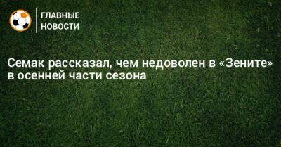 Сергей Семак - Семак рассказал, чем недоволен в «Зените» в осенней части сезона - bombardir.ru - Россия - Санкт-Петербург