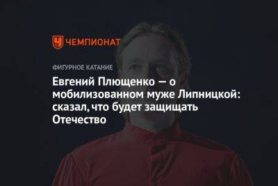 Евгений Плющенко - Юлия Липницкая - Евгений Плющенко — о мобилизованном муже Липницкой: сказал, что будет защищать Отечество - championat.com - Московская обл. - Алабино