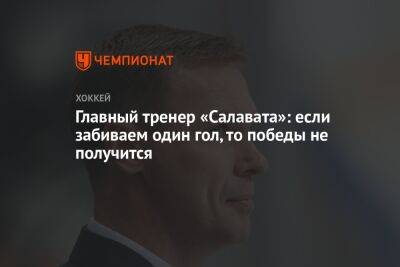 Виктор Козлов - Главный тренер «Салавата»: если забиваем один гол, то победы не получится - championat.com - Уфа - Магнитогорск