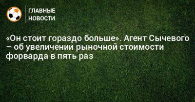 «Он стоит гораздо больше». Агент Сычевого – об увеличении рыночной стоимости форварда в пять раз - bombardir.ru - Оренбург