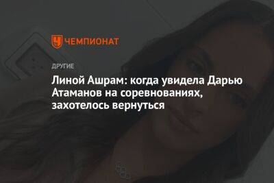 Лина Ашрам - Линой Ашрам: когда увидела Дарью Атаманов на соревнованиях, захотелось вернуться - championat.com
