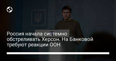 Россия начала системно обстреливать Херсон. На Банковой требуют реакции ООН - liga.net - Украина - Росія - місто Херсон