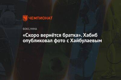 Хабиб Нурмагомедов - «Скоро вернётся братка». Хабиб опубликовал фото с Хайбулаевым - championat.com - Россия
