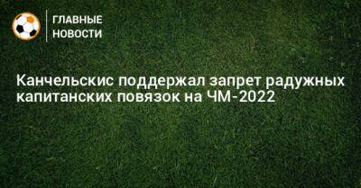 Андрей Канчельскис - Канчельскис поддержал запрет радужных капитанских повязок на ЧМ-2022 - bombardir.ru - Россия - Катар