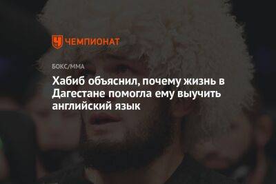 Хабиб Нурмагомедов - Хабиб объяснил, почему жизнь в Дагестане помогла ему выучить английский язык - championat.com - США - Махачкала - респ. Дагестан