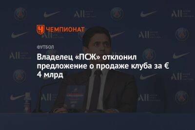 Нассер Аль-Хелаифи - Владелец «ПСЖ» отклонил предложение о продаже клуба за € 4 млрд - championat.com - Аргентина - Катар