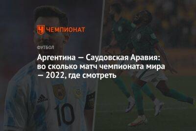 Аргентина — Саудовская Аравия: во сколько матч чемпионата мира — 2022, где смотреть - championat.com - Саудовская Аравия - Аргентина - Катар