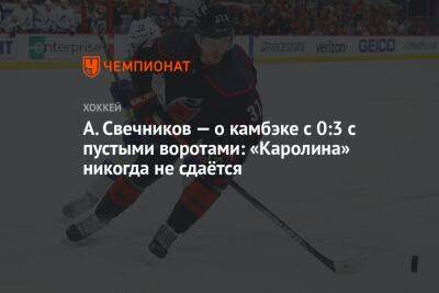 Андрей Свечников - А. Свечников — о камбэке с 0:3 с пустыми воротами: «Каролина» никогда не сдаётся - championat.com - Россия - Канада