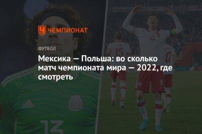 Мексика — Польша: во сколько матч чемпионата мира — 2022, где смотреть - championat.com - Мексика - Польша - Катар