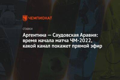 Аргентина — Саудовская Аравия: время начала матча ЧМ-2022, какой канал покажет прямой эфир - championat.com - Россия - Саудовская Аравия - Эквадор - Аргентина - Катар