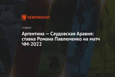 Роман Павлюченко - Аргентина — Саудовская Аравия: ставка Романа Павлюченко на матч ЧМ-2022 - championat.com - Россия - Англия - Бельгия - Австралия - Япония - Иран - Саудовская Аравия - Аргентина - Катар