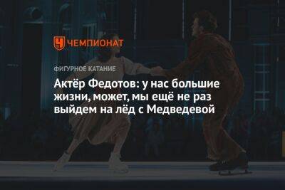 Евгения Медведева - Федор Федотов - Яна Левхина - Актёр Федотов: у нас большие жизни, может, мы ещё не раз выйдем на лёд с Медведевой - championat.com