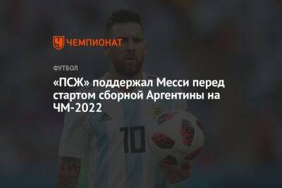 «ПСЖ» поддержал Месси перед стартом сборной Аргентины на ЧМ-2022 - championat.com - Германия - Париж - Саудовская Аравия - Аргентина - Катар