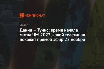 Дания — Тунис: время начала матча ЧМ-2022, какой телеканал покажет прямой эфир 22 ноября - championat.com - Россия - Австралия - Франция - Иран - Дания - Португалия - Тунис - Тунисская Респ. - Катар