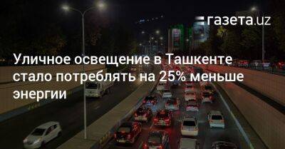 Уличное освещение в Ташкенте стало потреблять на 25% меньше энергии - gazeta.uz - Узбекистан - Ташкент