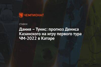 Кристиан Эриксен - Денис Казанский - Дания – Тунис: прогноз Дениса Казанского на игру первого тура ЧМ-2022 в Катаре - championat.com - Россия - Австралия - Франция - Бразилия - Иран - Дания - Португалия - Тунис - Тунисская Респ. - Катар