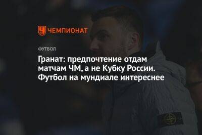 Владимир Гранат - Андрей Ирха - Гранат: предпочтение отдам матчам ЧМ, а не Кубку России. Футбол на мундиале интереснее - championat.com - Россия - Катар