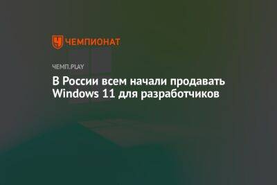 В России всем начали продавать Windows 11 для разработчиков - championat.com - Россия - Microsoft