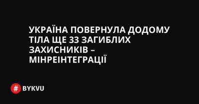 Україна повернула додому тіла ще 33 загиблих захисників – Мінреінтеграції - bykvu.com - Украина - Україна - Twitter