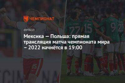 Мексика — Польша: прямая трансляция матча чемпионата мира – 2022 начнётся в 19:00 - championat.com - Мексика - Польша - Катар