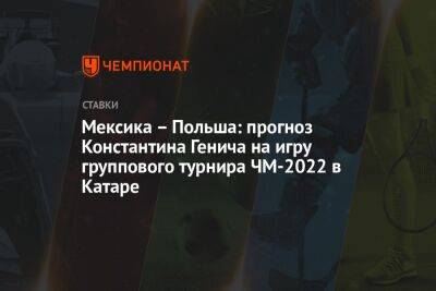 Константин Генич - Мексика – Польша: прогноз Константина Генича на игру группового турнира ЧМ-2022 в Катаре - championat.com - Россия - Австралия - Франция - Мексика - Польша - Иран - Португалия - Катар