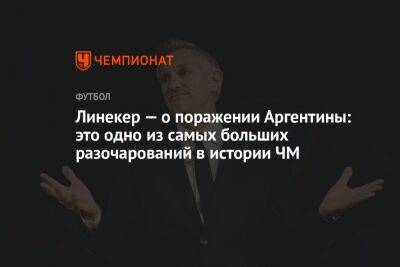 Гари Линекер - Линекер — о поражении Аргентины: это одно из самых больших разочарований в истории ЧМ - championat.com - Англия - Мексика - Саудовская Аравия - Аргентина - Катар