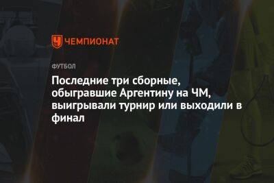 Последние три сборные, обыгравшие Аргентину на ЧМ, выигрывали турнир или выходили в финал - championat.com - Россия - Германия - Франция - Мексика - Польша - Саудовская Аравия - Хорватия - Аргентина - Катар